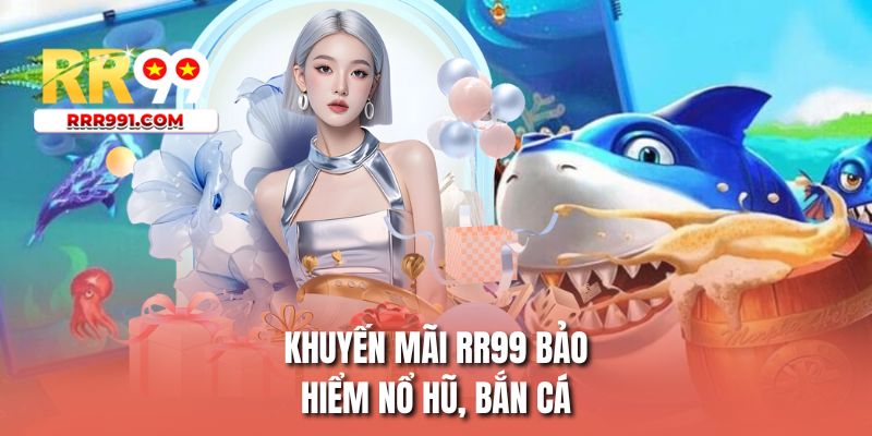 Khuyến mãi RR99 bảo hiểm nổ hũ, bắn cá